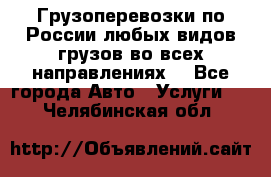 Грузоперевозки по России любых видов грузов во всех направлениях. - Все города Авто » Услуги   . Челябинская обл.